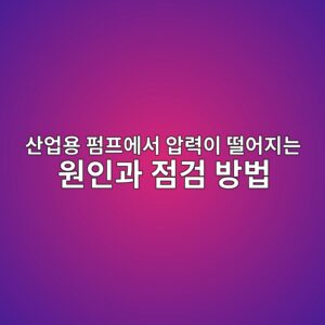 산업용 펌프에서 압력이 떨어지는 원인과 점검 방법 - Generated Thumbnail